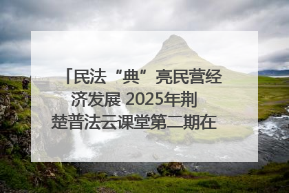 民法“典”亮民营经济发展 2025年荆楚普法云课堂第二期在武汉客厅开讲