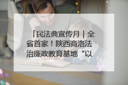 民法典宣传月｜全省首家！陕西商洛法治廉政教育基地“以案说纪”润人心