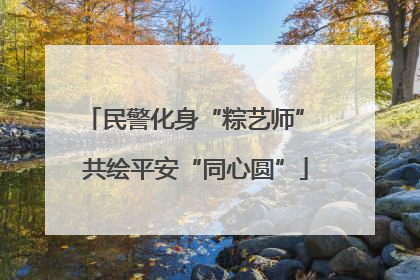 民警化身“粽艺师” 共绘平安“同心圆”