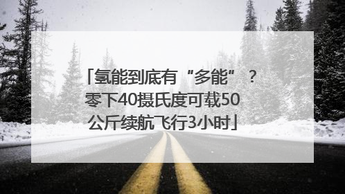氢能到底有“多能”？零下40摄氏度可载50公斤续航飞行3小时