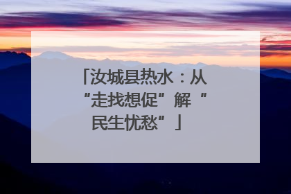 汝城县热水：从“走找想促”解“民生忧愁”