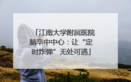 江南大学附属医院脑卒中中心：让“定时炸弹”无处可逃