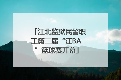 江北监狱民警职工第二届“江BA”篮球赛开幕