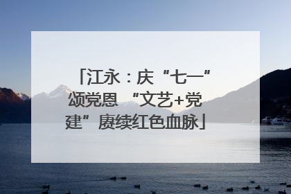 江永：庆“七一”颂党恩 “文艺+党建”赓续红色血脉