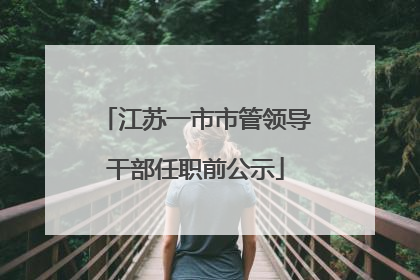 江苏一市市管领导干部任职前公示