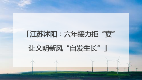 江苏沭阳：六年接力拒“宴” 让文明新风“自发生长”