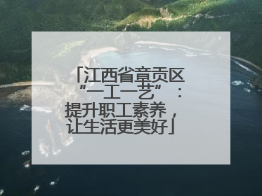 江西省章贡区“一工一艺”：提升职工素养，让生活更美好