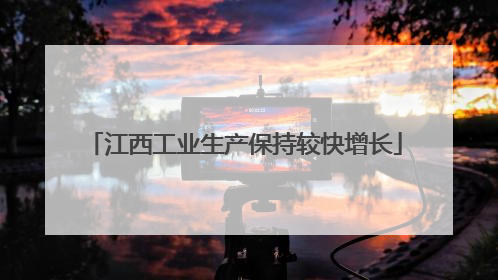 江西工业生产保持较快增长