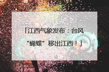 江西气象发布：台风“蝴蝶”移出江西！