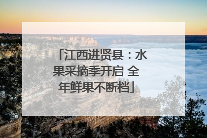 江西进贤县：水果采摘季开启 全年鲜果不断档