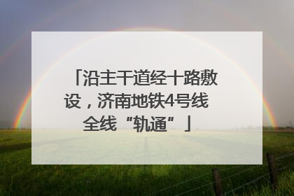 沿主干道经十路敷设，济南地铁4号线全线“轨通”