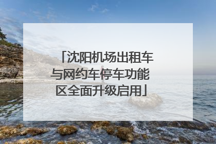 沈阳机场出租车与网约车停车功能区全面升级启用