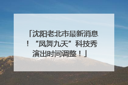 沈阳老北市最新消息！“凤舞九天”科技秀演出时间调整！