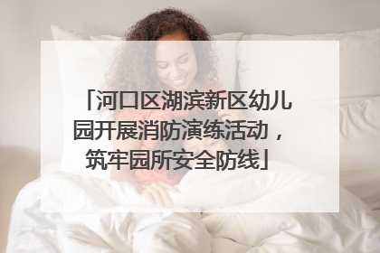 河口区湖滨新区幼儿园开展消防演练活动，筑牢园所安全防线