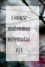 河南又一重磅博物馆将开馆试运行