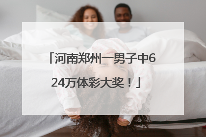 河南郑州一男子中624万体彩大奖！