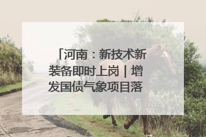 河南：新技术新装备即时上岗｜增发国债气象项目落地见效系列报道