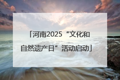 河南2025“文化和自然遗产日”活动启动