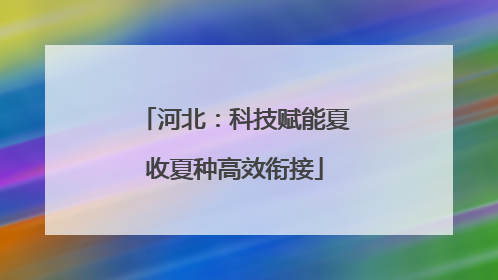 河北：科技赋能夏收夏种高效衔接