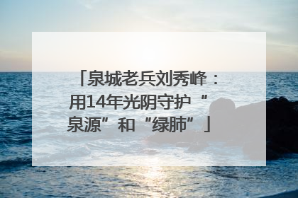 泉城老兵刘秀峰：用14年光阴守护“泉源”和“绿肺”