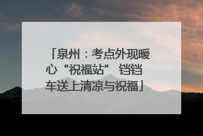 泉州：考点外现暖心“祝福站” 铛铛车送上清凉与祝福