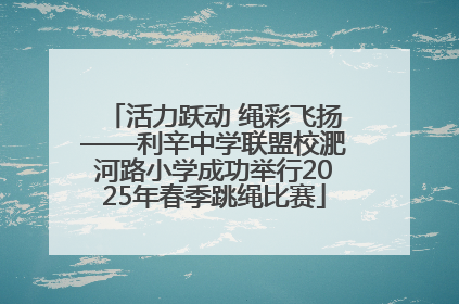 活力跃动 绳彩飞扬——利辛中学联盟校淝河路小学成功举行2025年春季跳绳比赛