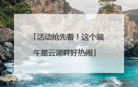 活动抢先看！这个端午星云湖畔好热闹
