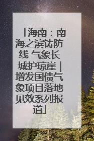 海南：南海之滨铸防线 气象长城护琼崖｜增发国债气象项目落地见效系列报道