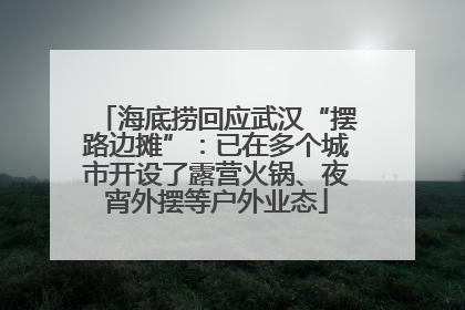 海底捞回应武汉“摆路边摊”：已在多个城市开设了露营火锅、夜宵外摆等户外业态