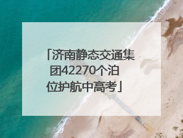 济南静态交通集团42270个泊位护航中高考