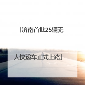 济南首批25辆无人快递车正式上路