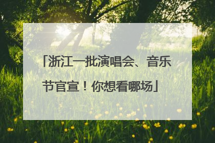 浙江一批演唱会、音乐节官宣！你想看哪场