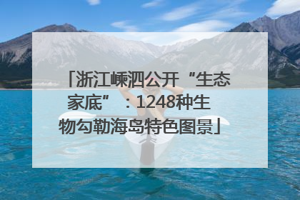 浙江嵊泗公开“生态家底”：1248种生物勾勒海岛特色图景
