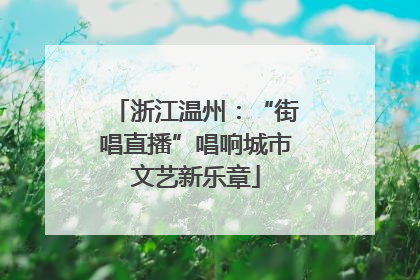 浙江温州：“街唱直播”唱响城市文艺新乐章