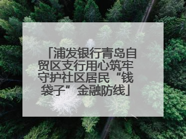 浦发银行青岛自贸区支行用心筑牢守护社区居民“钱袋子”金融防线
