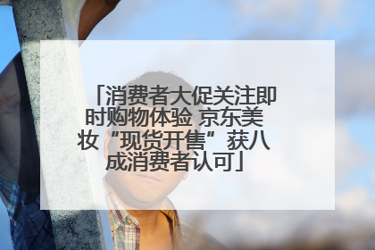 消费者大促关注即时购物体验 京东美妆“现货开售”获八成消费者认可
