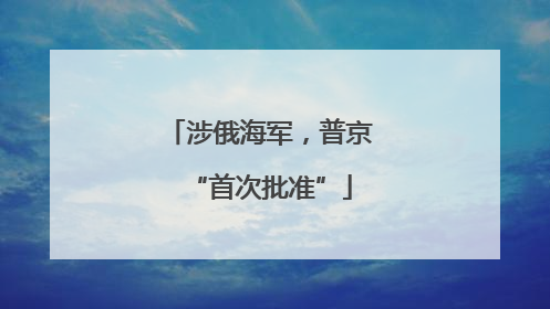 涉俄海军，普京“首次批准”