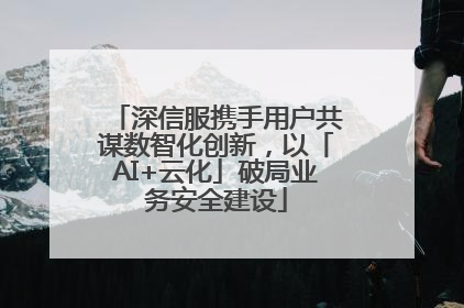 深信服携手用户共谋数智化创新，以「AI+云化」破局业务安全建设