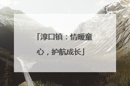 淳口镇：情暖童心，护航成长