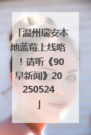 温州瑞安本地蓝莓上线咯！请听《90早新闻》20250524