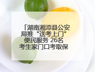 湖南湘潭县公安局推“送考上门”便民服务 26名考生家门口考取保安员证