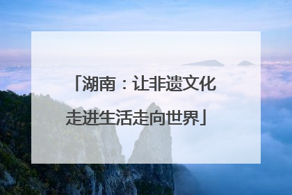 湖南：让非遗文化走进生活走向世界