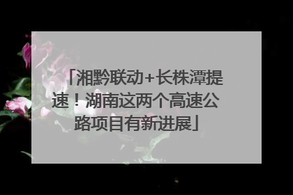 湘黔联动+长株潭提速！湖南这两个高速公路项目有新进展