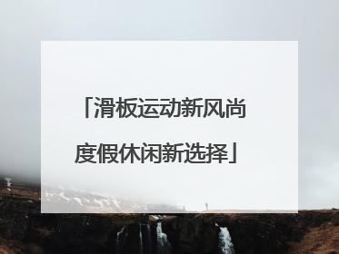 滑板运动新风尚 度假休闲新选择