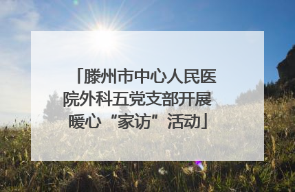 滕州市中心人民医院外科五党支部开展暖心“家访”活动