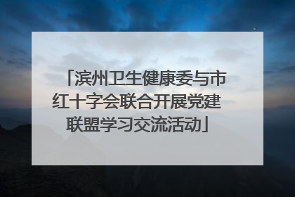 滨州卫生健康委与市红十字会联合开展党建联盟学习交流活动
