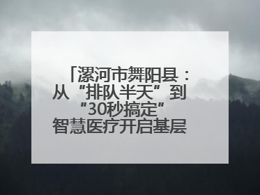 漯河市舞阳县：从“排队半天”到“30秒搞定” 智慧医疗开启基层医院体检新模式