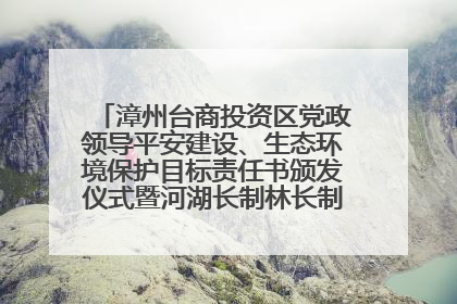 漳州台商投资区党政领导平安建设、生态环境保护目标责任书颁发仪式暨河湖长制林长制工作会议召开