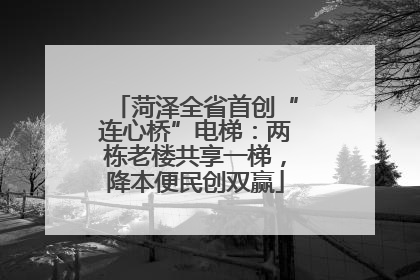 菏泽全省首创“连心桥”电梯：两栋老楼共享一梯，降本便民创双赢