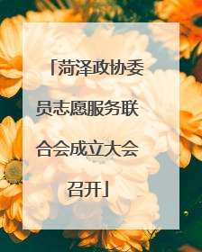 菏泽政协委员志愿服务联合会成立大会召开